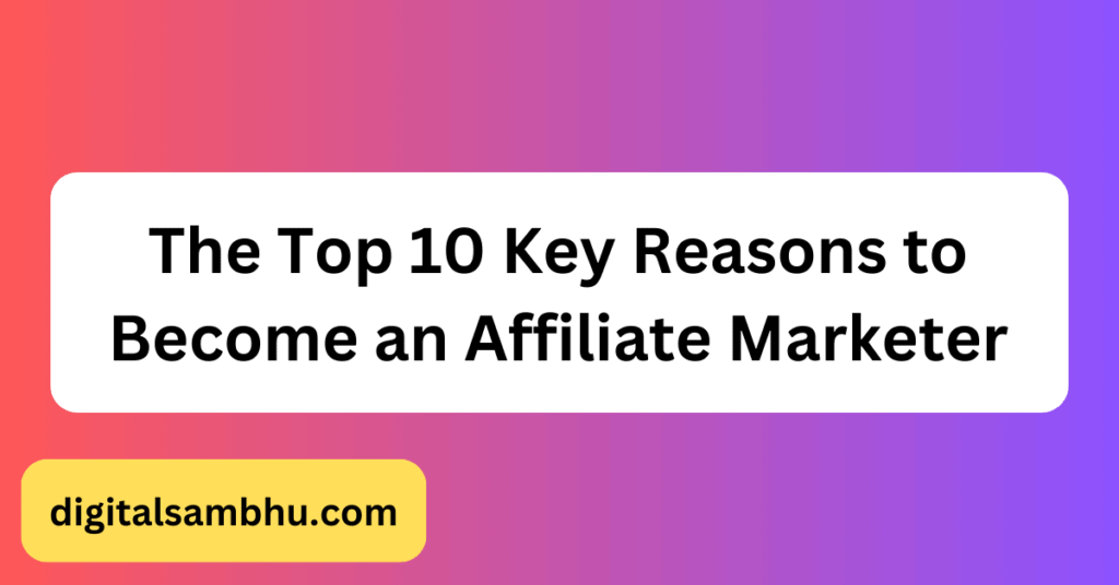 the top 10 key reasons to become an affiliate marketer
