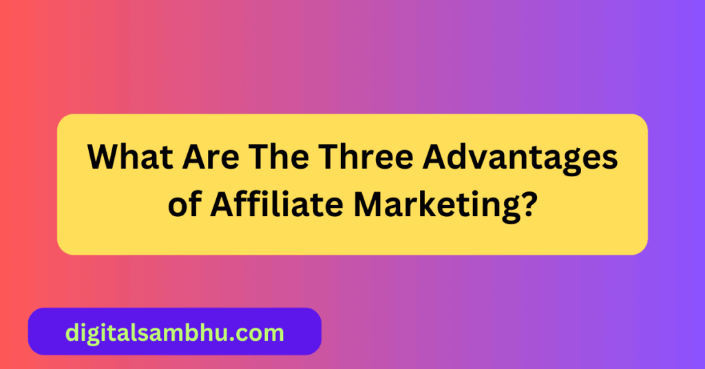 what are the three advantages of affiliate marketing
